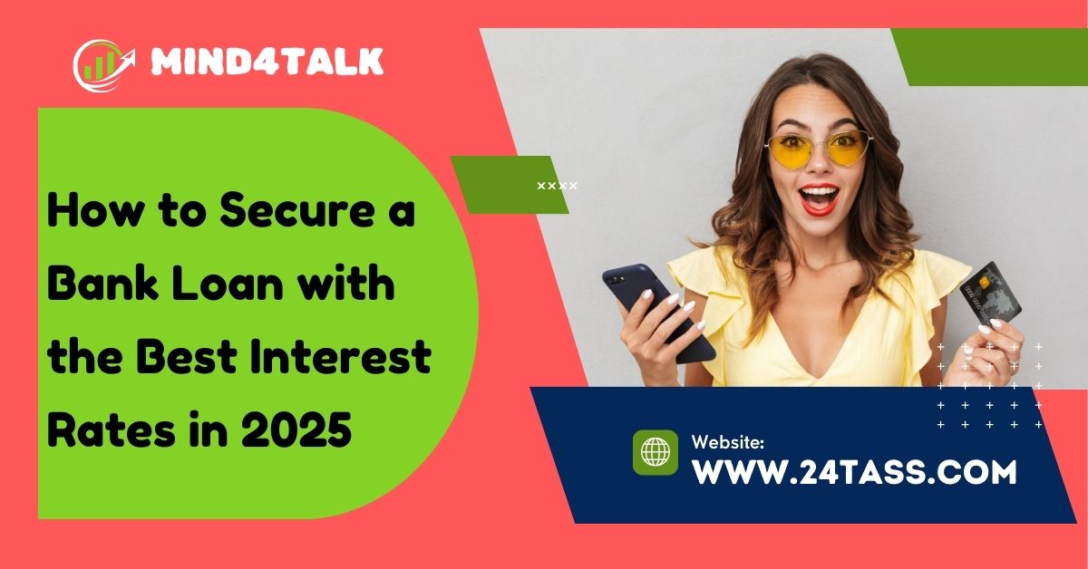 How to Secure a Bank Loan with the Best Interest Rates in 2025