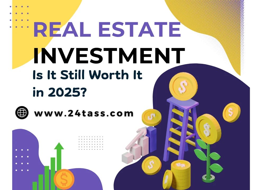 The Real Estate Investment: Is It Still Worth It in 2025?
